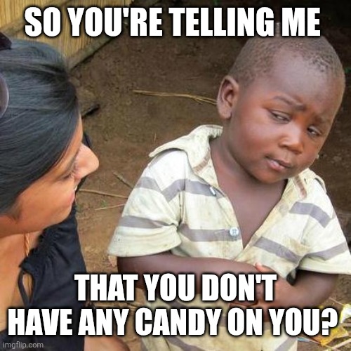 Candy | SO YOU'RE TELLING ME; THAT YOU DON'T HAVE ANY CANDY ON YOU? | image tagged in memes,third world skeptical kid,funny memes | made w/ Imgflip meme maker