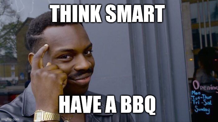 BBQ | THINK SMART; HAVE A BBQ | image tagged in memes,roll safe think about it,funny memes | made w/ Imgflip meme maker