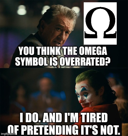 omega overrated | YOU THINK THE OMEGA SYMBOL IS OVERRATED? I DO. AND I'M TIRED OF PRETENDING IT'S NOT. | image tagged in i'm tired of pretending it's not | made w/ Imgflip meme maker