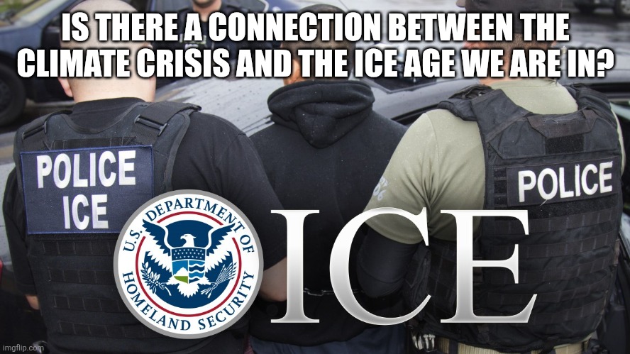 Police ICE | IS THERE A CONNECTION BETWEEN THE CLIMATE CRISIS AND THE ICE AGE WE ARE IN? | image tagged in police ice | made w/ Imgflip meme maker
