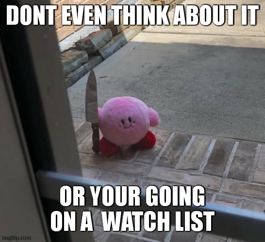 Kirby With A Knife | DONT EVEN THINK ABOUT IT OR YOUR GOING ON A  WATCH LIST | image tagged in kirby with a knife | made w/ Imgflip meme maker
