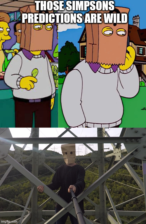 Some Crazy Simpsons Predictions | THOSE SIMPSONS PREDICTIONS ARE WILD | image tagged in the simpsons,lattie climbing,memes,thomas pynchon,creepypasta,baghead climber | made w/ Imgflip meme maker