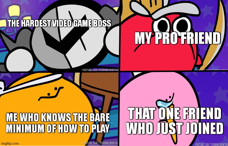 lol | THE HARDEST VIDEO GAME BOSS; MY PRO FRIEND; THAT ONE FRIEND WHO JUST JOINED; ME WHO KNOWS THE BARE MINIMUM OF HOW TO PLAY | image tagged in kirbo | made w/ Imgflip meme maker