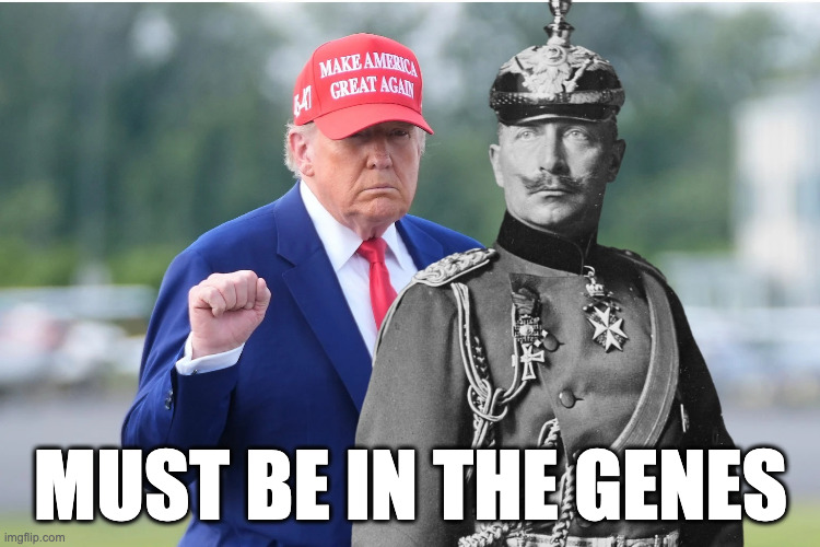 Ze German Descent | MUST BE IN THE GENES | image tagged in trump wilhelm ii | made w/ Imgflip meme maker