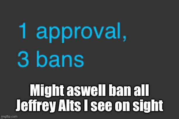 Might aswell ban all Jeffrey Alts I see on sight | made w/ Imgflip meme maker