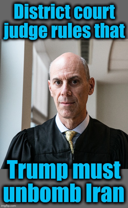 District court
judge rules that; Trump must
unbomb Iran | image tagged in memes,iran,democrats,activist judges,trump derangement syndrome,unbomb | made w/ Imgflip meme maker