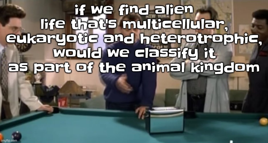 toaster | if we find alien life that's multicellular, eukaryotic and heterotrophic, would we classify it as part of the animal kingdom | image tagged in toaster | made w/ Imgflip meme maker