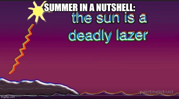 the sun is a deadly lazer | SUMMER IN A NUTSHELL: | image tagged in the sun is a deadly lazer | made w/ Imgflip meme maker
