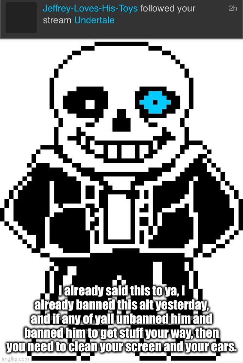I don’t take ban stealing lightly. | I already said this to ya, I already banned this alt yesterday, and if any of yall unbanned him and banned him to get stuff your way, then you need to clean your screen and your ears. | image tagged in sans with blue eye,snas of topic | made w/ Imgflip meme maker