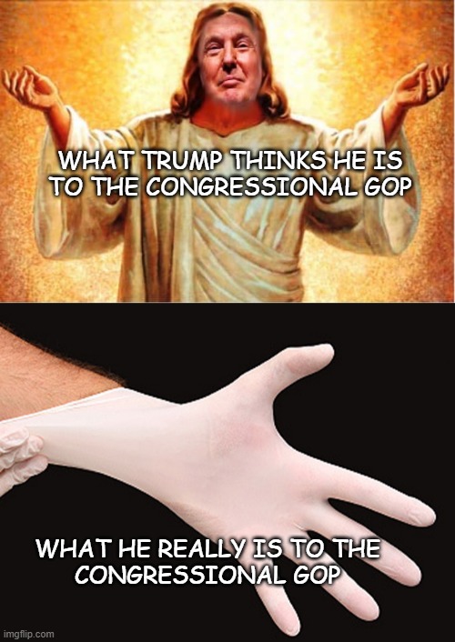 And when they're done with him, they'll strip him off, throw up their hands and insist "we never wanted any of it, honest." | WHAT TRUMP THINKS HE IS
TO THE CONGRESSIONAL GOP; WHAT HE REALLY IS TO THE
CONGRESSIONAL GOP | image tagged in donald trump orange jesus jpp,rubber glove | made w/ Imgflip meme maker