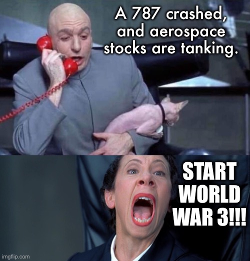 Nuclear war is where the money is. | A 787 crashed, and aerospace stocks are tanking. START WORLD WAR 3!!! | image tagged in dr evil and frau | made w/ Imgflip meme maker