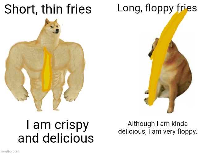Fries logic | Short, thin fries; Long, floppy fries; Although I am kinda delicious, I am very floppy. I am crispy and delicious | image tagged in memes,buff doge vs cheems | made w/ Imgflip meme maker