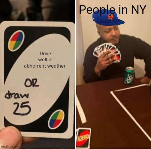 UNO Draw 25 Cards | People in NY; Drive well in abhorrent weather | image tagged in memes,uno draw 25 cards | made w/ Imgflip meme maker