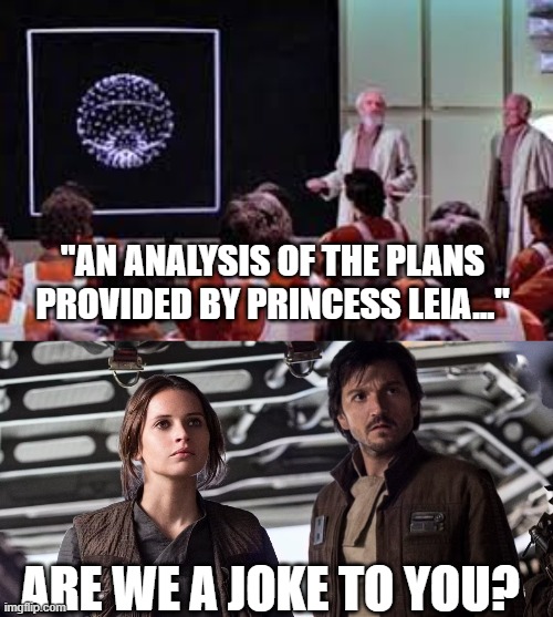 Jyn and Andor, No Love | "AN ANALYSIS OF THE PLANS PROVIDED BY PRINCESS LEIA..."; ARE WE A JOKE TO YOU? | image tagged in star wars death star attack run meeting | made w/ Imgflip meme maker