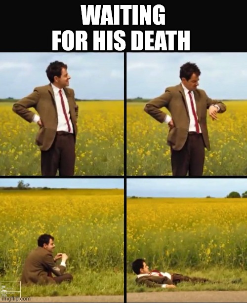 Wating | WAITING FOR HIS DEATH | image tagged in mr bean waiting | made w/ Imgflip meme maker
