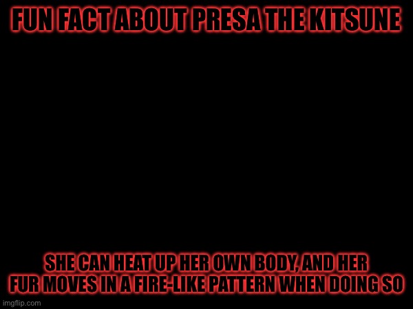 Fox | FUN FACT ABOUT PRESA THE KITSUNE; SHE CAN HEAT UP HER OWN BODY, AND HER FUR MOVES IN A FIRE-LIKE PATTERN WHEN DOING SO | made w/ Imgflip meme maker