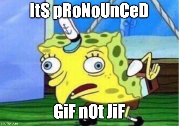 If you think it’s pronounced gif you can cry to me in the comments. | ItS pRoNoUnCeD; GiF nOt JiF | image tagged in memes,mocking spongebob,gifs,debate | made w/ Imgflip meme maker