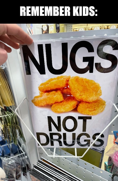Remember kids: | REMEMBER KIDS: | image tagged in drugs,don't do drugs,drugs are bad,chicken,chicken nuggets | made w/ Imgflip meme maker