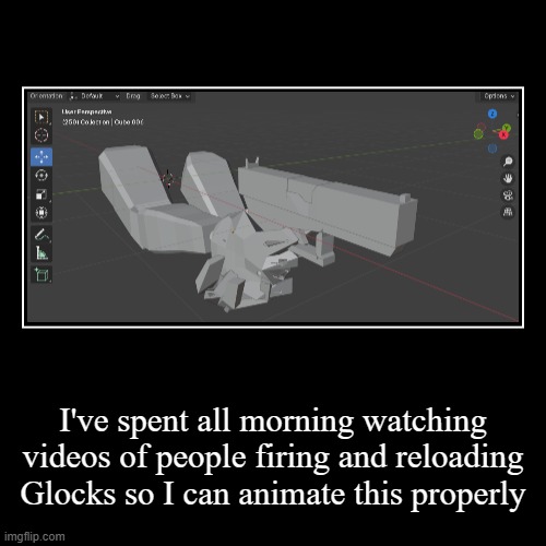 I've spent all morning watching videos of people firing and reloading Glocks so I can animate this properly | | image tagged in funny,demotivationals | made w/ Imgflip demotivational maker
