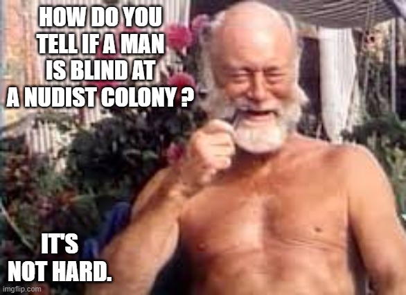 How do you tell if a man is blind at a nudist colony? It's not hard. | HOW DO YOU TELL IF A MAN IS BLIND AT A NUDIST COLONY ? IT'S NOT HARD. | image tagged in funny,nudist,blind man,humor,fun | made w/ Imgflip meme maker