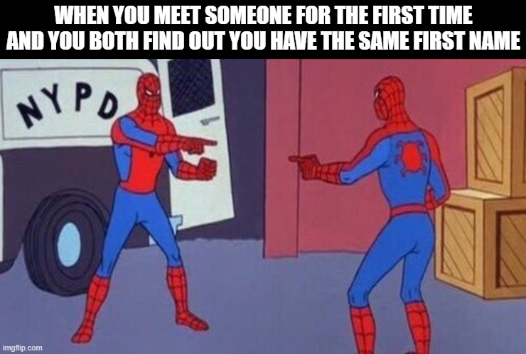 Double Trouble | WHEN YOU MEET SOMEONE FOR THE FIRST TIME AND YOU BOTH FIND OUT YOU HAVE THE SAME FIRST NAME | image tagged in spiderman pointing at spiderman,memes,funny | made w/ Imgflip meme maker