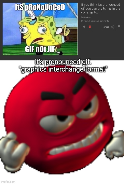 cant think of a title that wont break the "Be respectful" rule | it's pronounced gif.
"graphics interchange format" | image tagged in grr emoji | made w/ Imgflip meme maker
