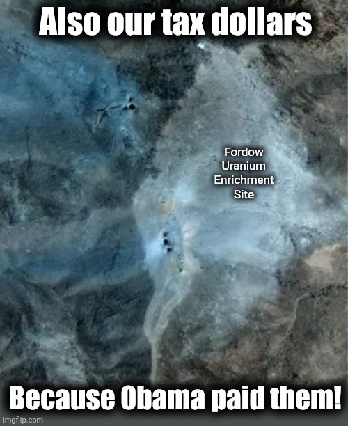 Fordow
Uranium
Enrichment
Site Because 0bama paid them! Also our tax dollars | made w/ Imgflip meme maker