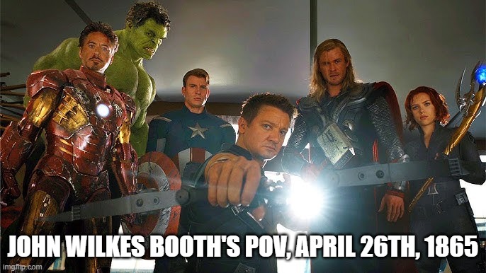 Capture the Assassin | JOHN WILKES BOOTH'S POV, APRIL 26TH, 1865 | image tagged in history | made w/ Imgflip meme maker