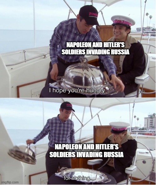Failed Invasion | NAPOLEON AND HITLER'S SOLDIERS INVADING RUSSIA; NAPOLEON AND HITLER'S SOLDIERS INVADING RUSSIA | image tagged in i hope you're hungry for nothing | made w/ Imgflip meme maker
