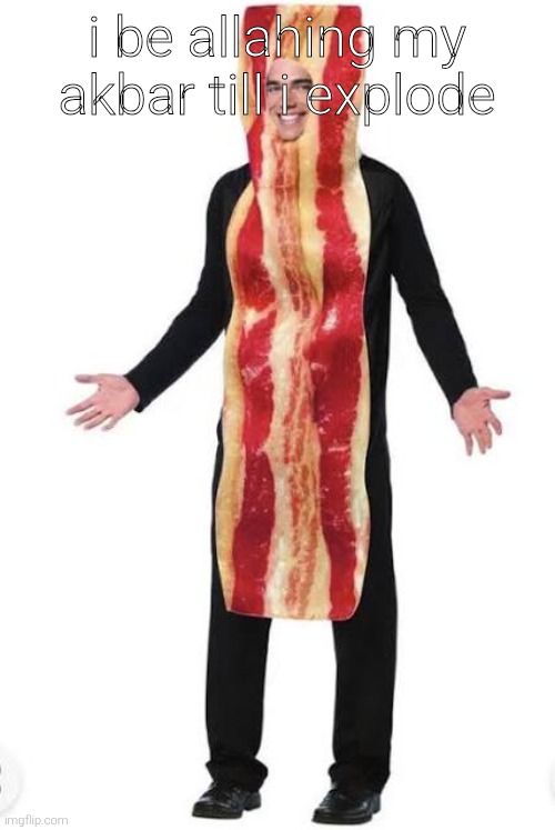 am bacon | i be allahing my akbar till i explode | image tagged in bacon suit | made w/ Imgflip meme maker