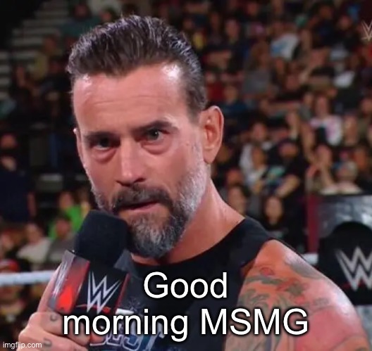 Let's basketball | Good morning MSMG | image tagged in cm punk | made w/ Imgflip meme maker