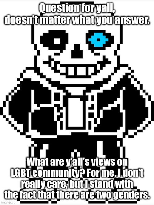 Ya don’t have to answer this, but I was only curious. | Question for yall, doesn’t matter what you answer. What are y’all’s views on LGBT community? For me, I don’t really care, but I stand with the fact that there are two genders. | image tagged in sans with blue eye,sans the topic | made w/ Imgflip meme maker