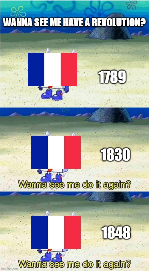 Vive Les Revolucions | WANNA SEE ME HAVE A REVOLUTION? 1789; 1830; 1848 | image tagged in wanna see me do it again | made w/ Imgflip meme maker