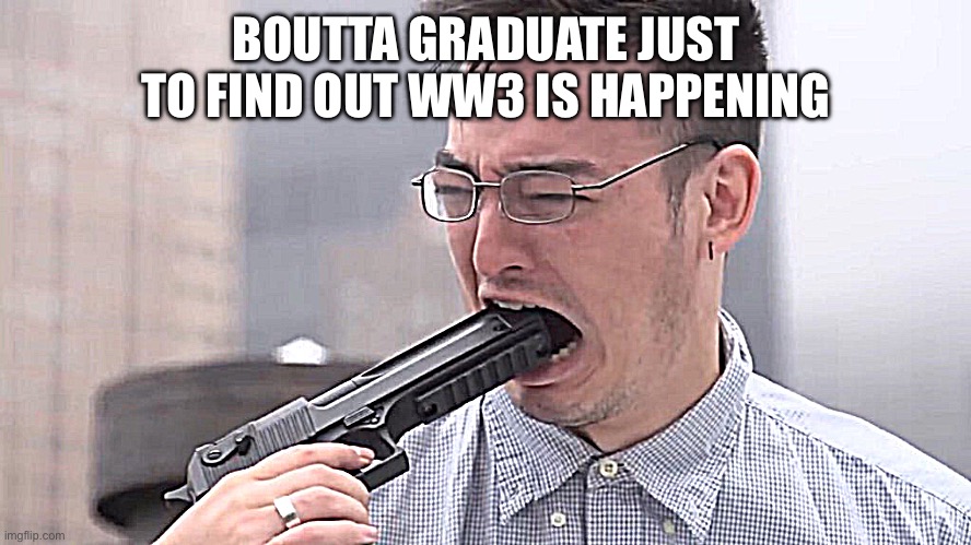 Finally Graduating | BOUTTA GRADUATE JUST TO FIND OUT WW3 IS HAPPENING | image tagged in joji miller gun mouth,2025,ww3,fml | made w/ Imgflip meme maker