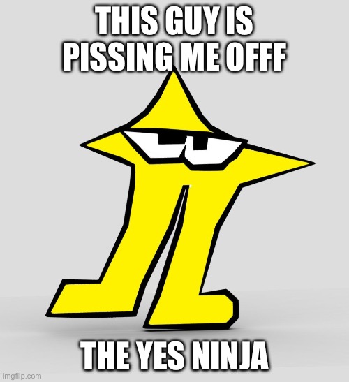 like that? | THIS GUY IS PISSING ME OFFF; THE YES NINJA | image tagged in the original starwalker | made w/ Imgflip meme maker