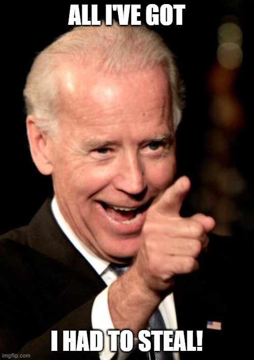 Smilin Biden Meme | ALL I'VE GOT I HAD TO STEAL! | image tagged in memes,smilin biden | made w/ Imgflip meme maker