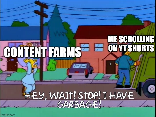 Real... | ME SCROLLING ON YT SHORTS; CONTENT FARMS | image tagged in hey wait stop i have garbage,homer simpson,content farms | made w/ Imgflip meme maker