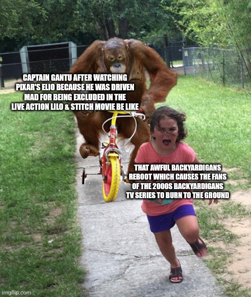Orangutan chasing girl on a tricycle | CAPTAIN GANTU AFTER WATCHING PIXAR'S ELIO BECAUSE HE WAS DRIVEN MAD FOR BEING EXCLUDED IN THE LIVE ACTION LILO & STITCH MOVIE BE LIKE; THAT AWFUL BACKYARDIGANS REBOOT WHICH CAUSES THE FANS OF THE 2000S BACKYARDIGANS TV SERIES TO BURN TO THE GROUND | image tagged in orangutan chasing girl on a tricycle,elio,backyardigans,angry mob,lilo and stitch | made w/ Imgflip meme maker