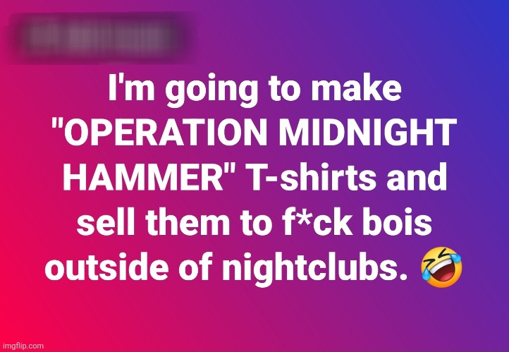 One of the best Military Operation names EVER! | image tagged in memes,politics,democrats,republicans,funny,donald trump | made w/ Imgflip meme maker