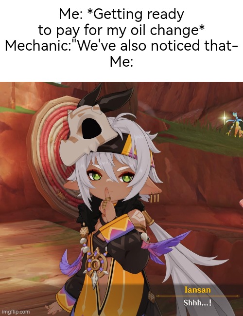 Shhh... There's nothing to notice, Mechanic. | Me: *Getting ready to pay for my oil change*
Mechanic:"We've also noticed that-
Me: | image tagged in mechanic,oil change | made w/ Imgflip meme maker