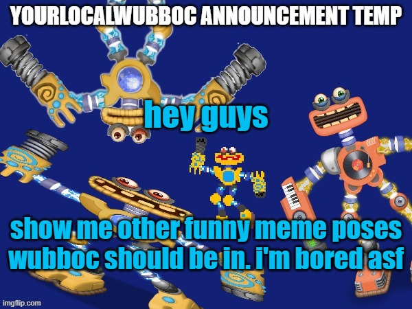 i've alr done the sad spongebob one, the doobie one and the goober one | hey guys; show me other funny meme poses wubboc should be in. i'm bored asf | image tagged in yourlocalwubboc announcement temp | made w/ Imgflip meme maker