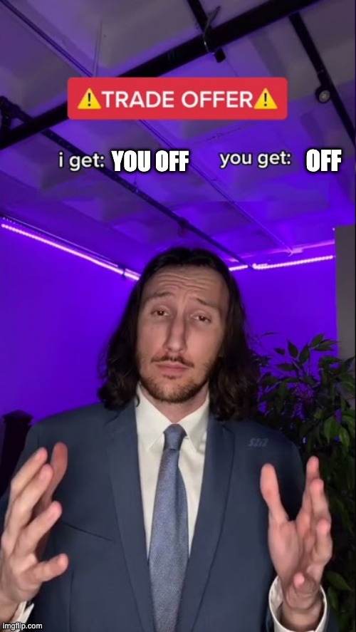 I get you get HQ HD | OFF; YOU OFF | image tagged in i get you get hq hd | made w/ Imgflip meme maker