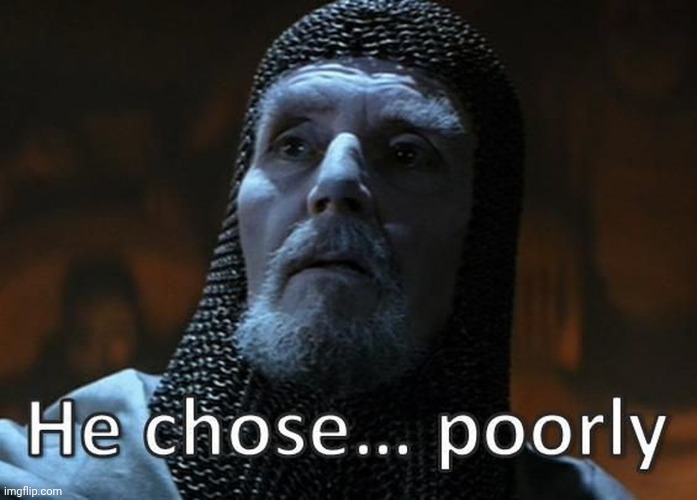 He chose poorly | image tagged in he chose poorly | made w/ Imgflip meme maker