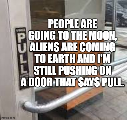 pushing on the pull | PEOPLE ARE GOING TO THE MOON, ALIENS ARE COMING TO EARTH AND I'M STILL PUSHING ON A DOOR THAT SAYS PULL. | image tagged in intelegence,moon landing | made w/ Imgflip meme maker