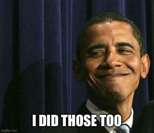 obama smug face | I DID THOSE TOO | image tagged in obama smug face | made w/ Imgflip meme maker
