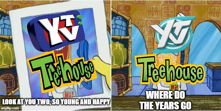 The Two Canadian channels are now low effort shit | WHERE DO THE YEARS GO; LOOK AT YOU TWO, SO YOUNG AND HAPPY | image tagged in look at you so young and happy,treehouse tv,ytv | made w/ Imgflip meme maker