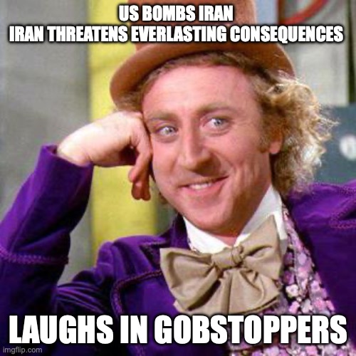everlasting gobstoppers | US BOMBS IRAN 
IRAN THREATENS EVERLASTING CONSEQUENCES; LAUGHS IN GOBSTOPPERS | image tagged in willy wonka blank | made w/ Imgflip meme maker