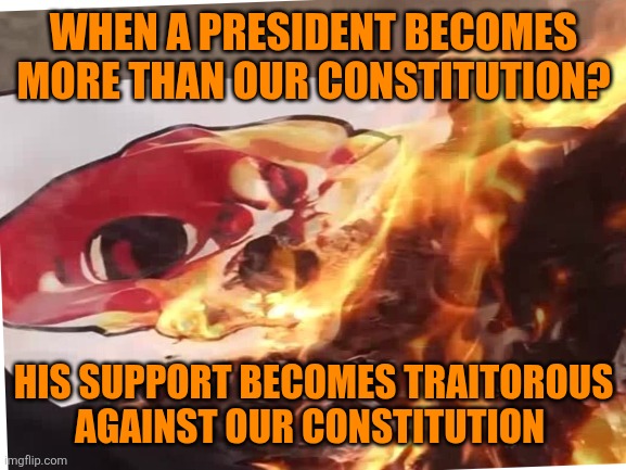 The cusp | WHEN A PRESIDENT BECOMES MORE THAN OUR CONSTITUTION? HIS SUPPORT BECOMES TRAITOROUS AGAINST OUR CONSTITUTION | image tagged in donald trump,traitor,maga,dictator,no,never | made w/ Imgflip meme maker