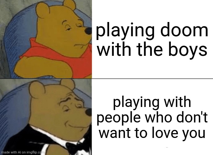doom vs people who dont want to love you | playing doom with the boys; playing with people who don't want to love you | image tagged in memes,tuxedo winnie the pooh,ai | made w/ Imgflip meme maker