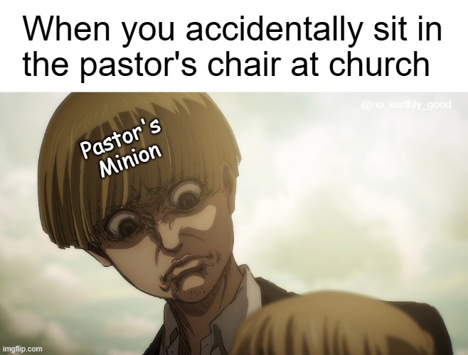 Accidental "Disrespect" | When you accidentally sit in
the pastor's chair at church; @no_earthly_good; Pastor's
Minion | image tagged in armin frown,church,christians,pastor | made w/ Imgflip meme maker